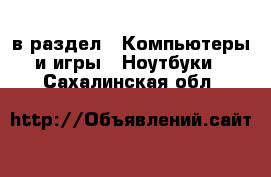  в раздел : Компьютеры и игры » Ноутбуки . Сахалинская обл.